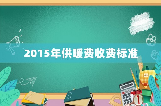 2015年供暖費收費標準