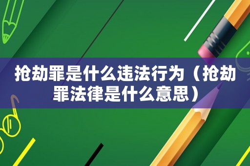 搶劫罪是什么違法行為（搶劫罪法律是什么意思）