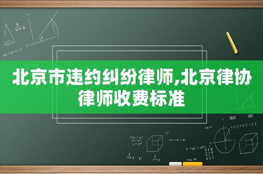 北京市違約糾紛律師,北京律協律師收費標準