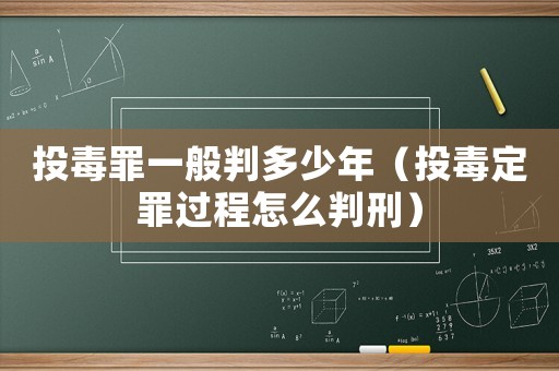 投毒罪一般判多少年（投毒定罪過程怎么判刑）