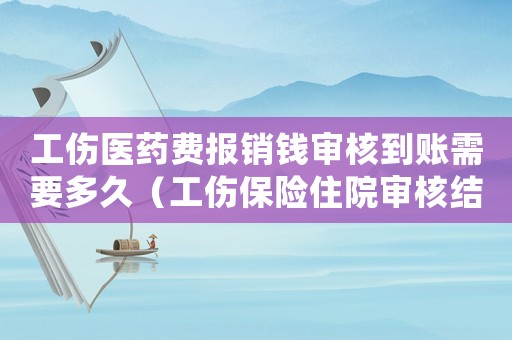 工傷醫藥費報銷錢審核到賬需要多久（工傷保險住院審核結算表）