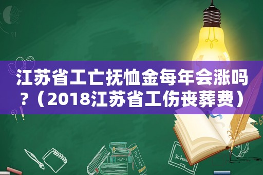 江蘇省工亡撫恤金每年會漲嗎?（2018江蘇省工傷喪葬費）