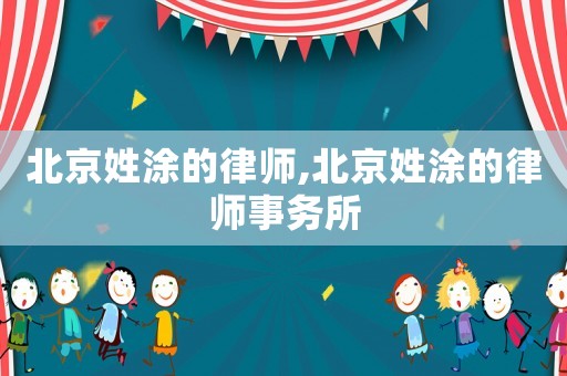 北京姓涂的律師,北京姓涂的律師事務(wù)所