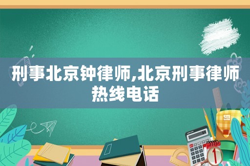 刑事北京鐘律師,北京刑事律師熱線電話