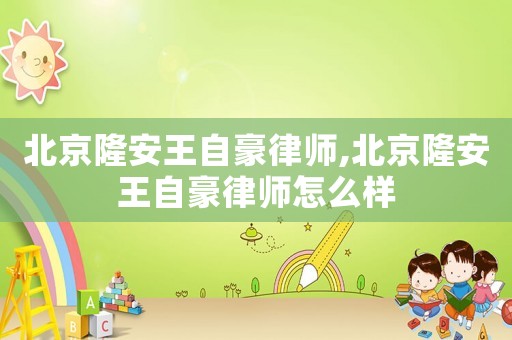 北京隆安王自豪律師,北京隆安王自豪律師怎么樣