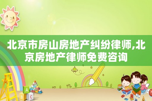北京市房山房地產(chǎn)糾紛律師,北京房地產(chǎn)律師免費咨詢