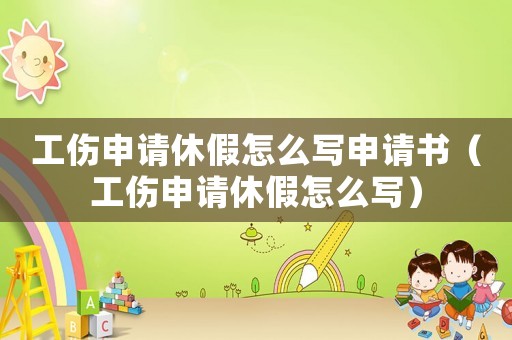 工傷申請(qǐng)休假怎么寫申請(qǐng)書（工傷申請(qǐng)休假怎么寫）