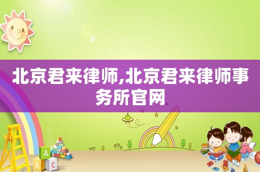 北京君來律師,北京君來律師事務所官網