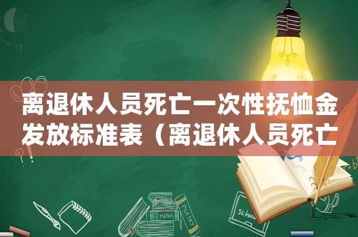 離退休人員死亡一次性撫恤金發放標準表（離退休人員死亡一次性撫恤金發放標準）