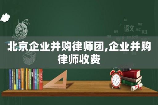 北京企業(yè)并購律師團(tuán),企業(yè)并購律師收費(fèi)