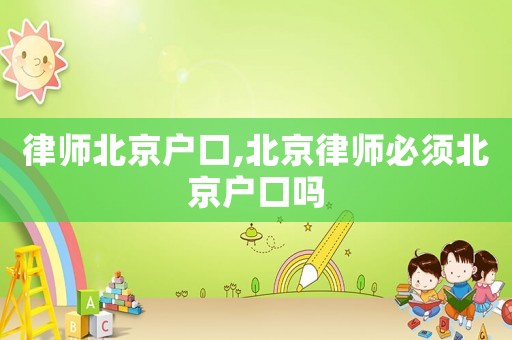 律師北京戶口,北京律師必須北京戶口嗎