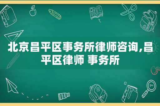 北京昌平區事務所律師咨詢,昌平區律師 事務所