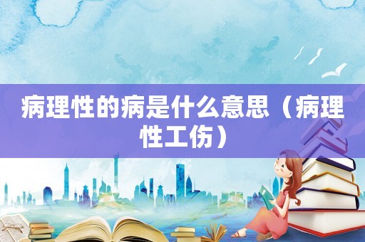 病理性的病是什么意思（病理性工傷）