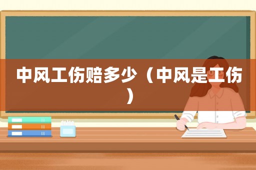 中風工傷賠多少（中風是工傷）