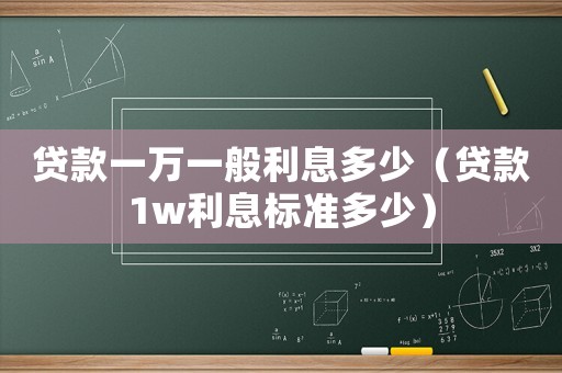 貸款一萬(wàn)一般利息多少（貸款1w利息標(biāo)準(zhǔn)多少）