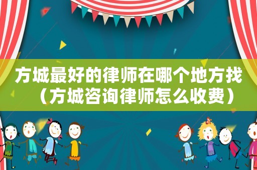 方城最好的律師在哪個地方找（方城咨詢律師怎么收費）