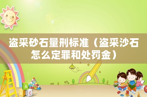 盜采砂石量刑標準（盜采沙石怎么定罪和處罰金）