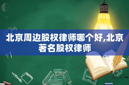北京周邊股權律師哪個好,北京著名股權律師