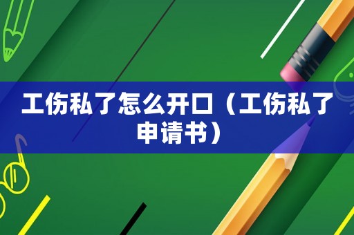 工傷私了怎么開口（工傷私了申請書）