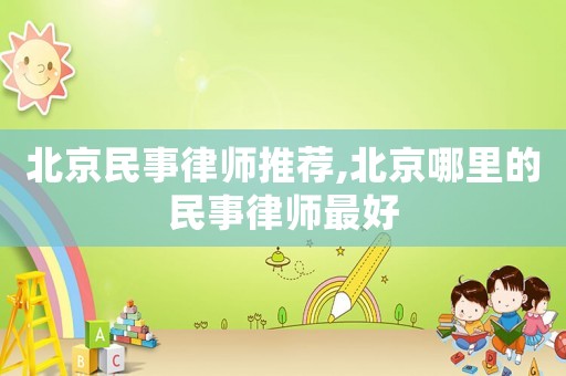 北京民事律師推薦,北京哪里的民事律師最好