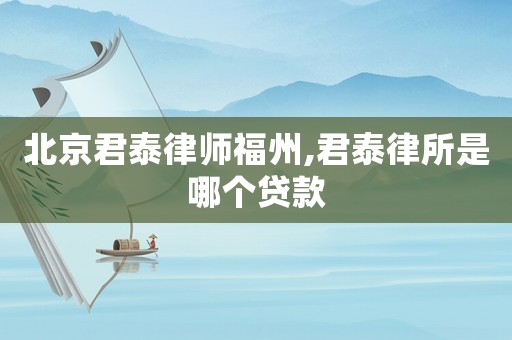 北京君泰律師福州,君泰律所是哪個貸款