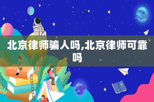 北京律師騙人嗎,北京律師可靠嗎