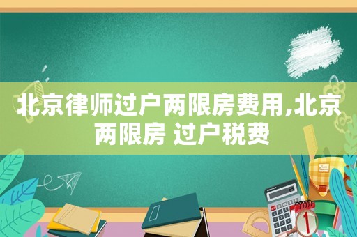 北京律師過戶兩限房費用,北京 兩限房 過戶稅費