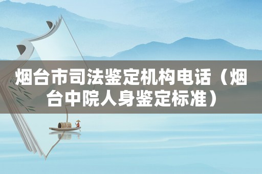 煙臺市司法鑒定機構電話（煙臺中院人身鑒定標準）