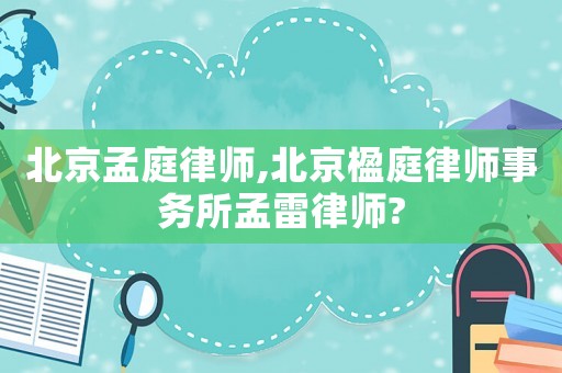北京孟庭律師,北京楹庭律師事務所孟雷律師?
