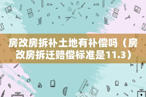 房改房拆補土地有補償嗎（房改房拆遷賠償標準是11.3）