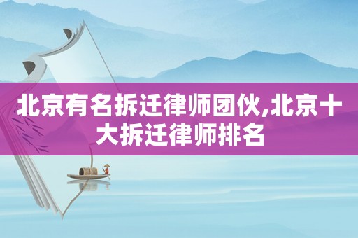 北京有名拆遷律師團伙,北京十大拆遷律師排名