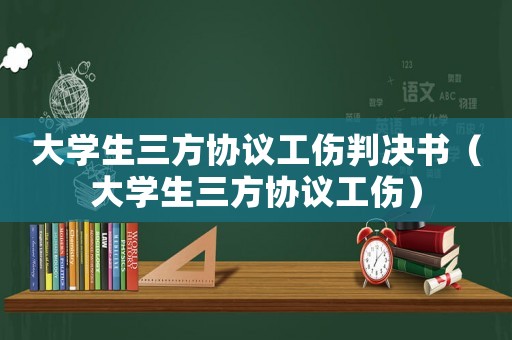 大學生三方協議工傷判決書（大學生三方協議工傷）