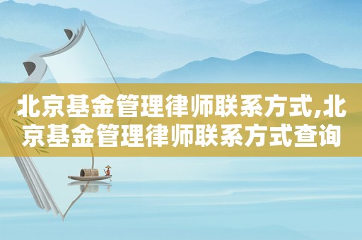 北京基金管理律師聯(lián)系方式,北京基金管理律師聯(lián)系方式查詢