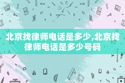 北京找律師電話是多少,北京找律師電話是多少號碼