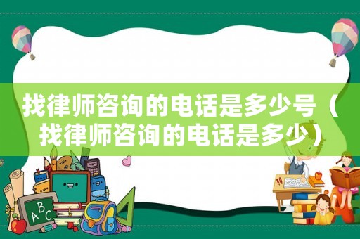 找律師咨詢的電話是多少號（找律師咨詢的電話是多少）