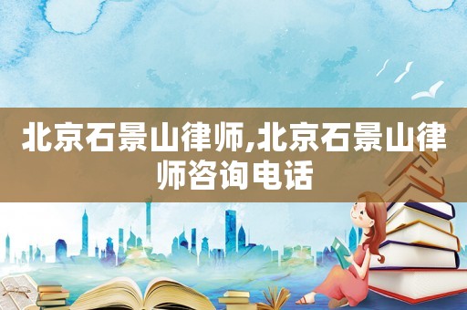 北京石景山律師,北京石景山律師咨詢電話