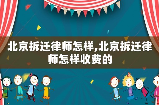 北京拆遷律師怎樣,北京拆遷律師怎樣收費的