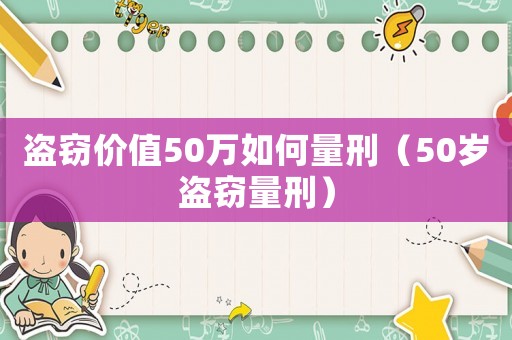 盜竊價(jià)值50萬如何量刑（50歲盜竊量刑）