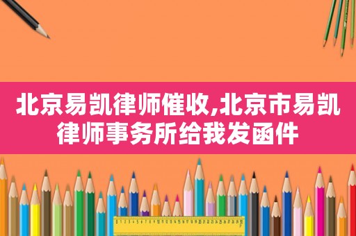 北京易凱律師催收,北京市易凱律師事務所給我發函件
