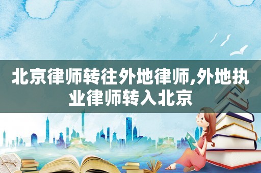 北京律師轉往外地律師,外地執業律師轉入北京