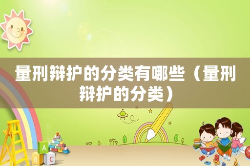 量刑辯護的分類有哪些（量刑辯護的分類）