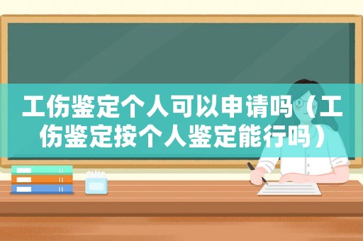 工傷鑒定個人可以申請嗎（工傷鑒定按個人鑒定能行嗎）