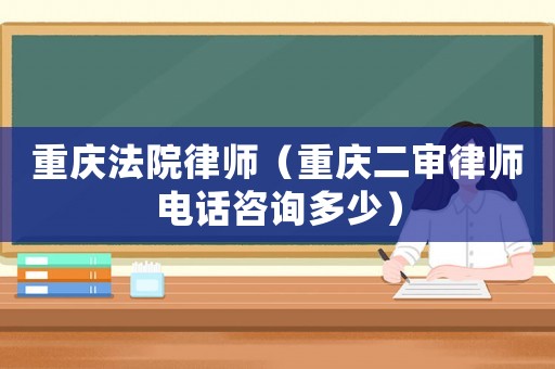 重慶法院律師（重慶二審律師電話咨詢多少）