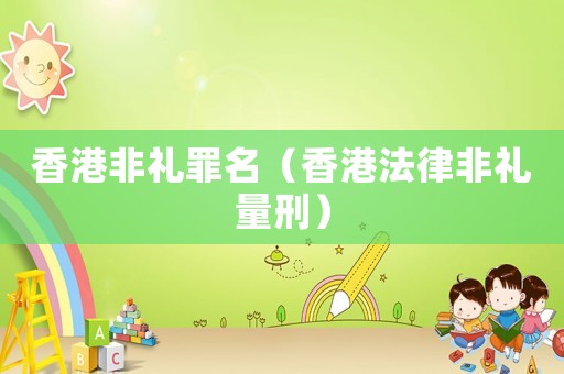 香港非禮罪名（香港法律非禮量刑）