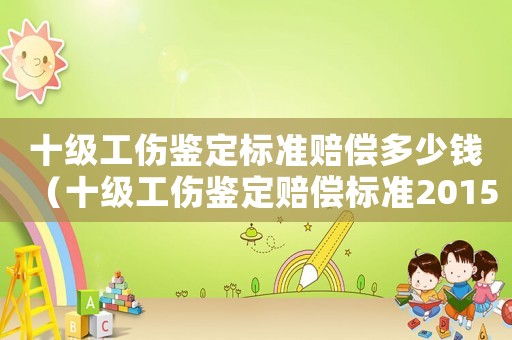 十級工傷鑒定標準賠償多少錢（十級工傷鑒定賠償標準2015）