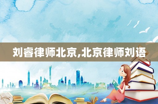 劉睿律師北京,北京律師劉語