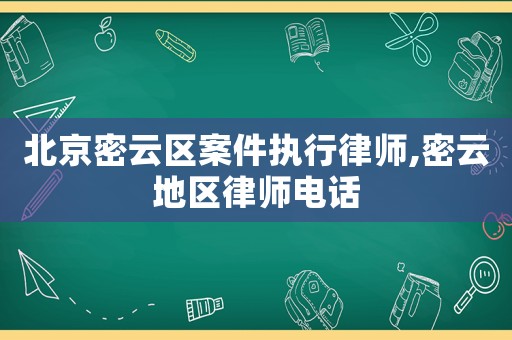 北京密云區案件執行律師,密云地區律師電話