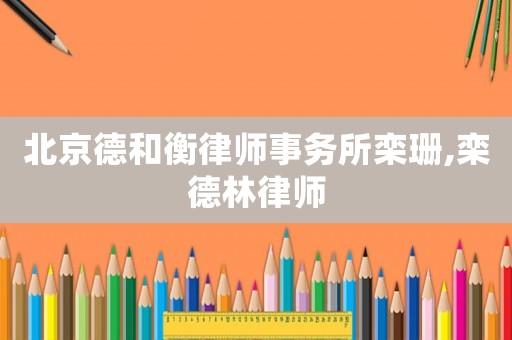 北京德和衡律師事務所欒珊,欒德林律師