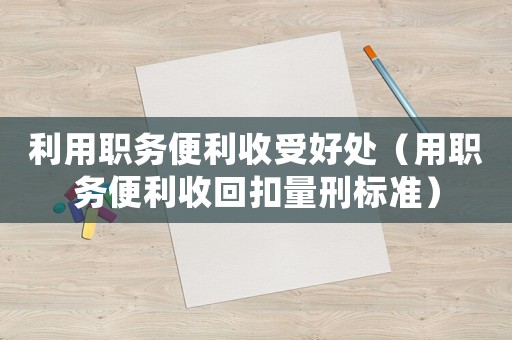 利用職務便利收受好處（用職務便利收回扣量刑標準）