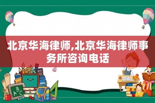 北京華海律師,北京華海律師事務(wù)所咨詢電話